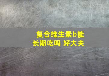 复合维生素b能长期吃吗 好大夫